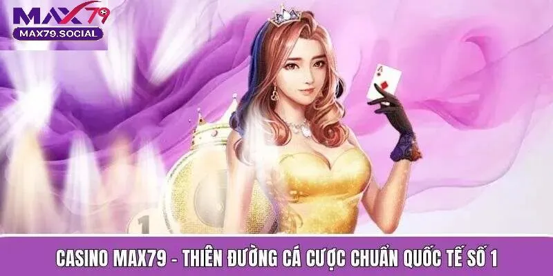 Casino Max79 trực tuyến với đa dạng các tựa game cá cược hot hit