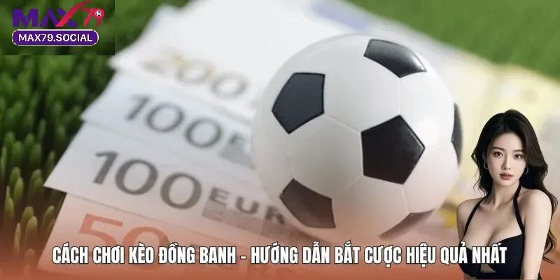 Vì sao kèo đồng banh Max79 được nhiều người lựa chọn?